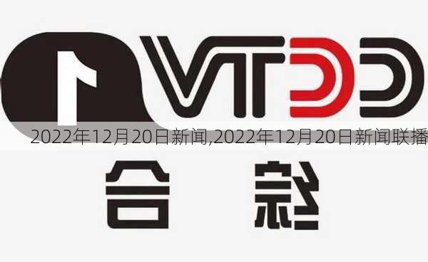 2022年12月20日新闻,2022年12月20日新闻联播