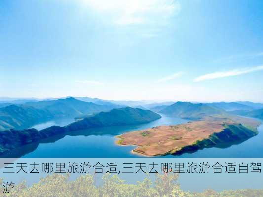 三天去哪里旅游合适,三天去哪里旅游合适自驾游