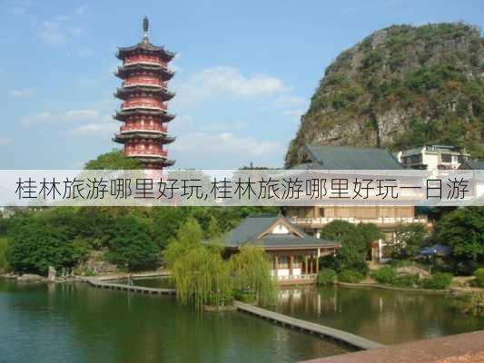 桂林旅游哪里好玩,桂林旅游哪里好玩一日游