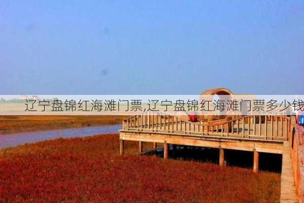 辽宁盘锦红海滩门票,辽宁盘锦红海滩门票多少钱