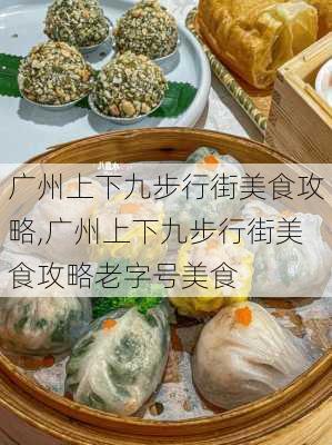 广州上下九步行街美食攻略,广州上下九步行街美食攻略老字号美食