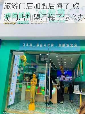 旅游门店加盟后悔了,旅游门店加盟后悔了怎么办