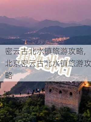 密云古北水镇旅游攻略,北京密云古北水镇旅游攻略