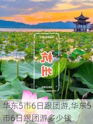 华东5市6日跟团游,华东5市6日跟团游多少钱