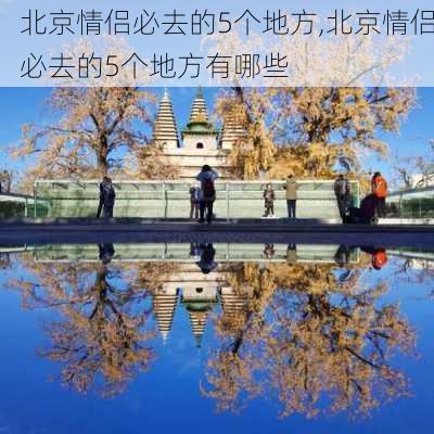 北京情侣必去的5个地方,北京情侣必去的5个地方有哪些