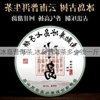 冰岛普洱茶,冰岛普洱茶多少钱一斤