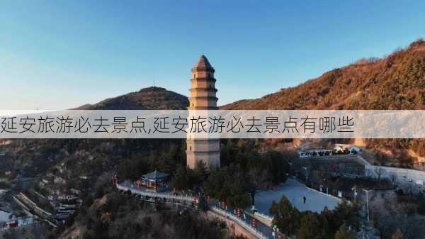 延安旅游必去景点,延安旅游必去景点有哪些