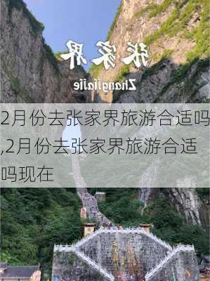 2月份去张家界旅游合适吗,2月份去张家界旅游合适吗现在