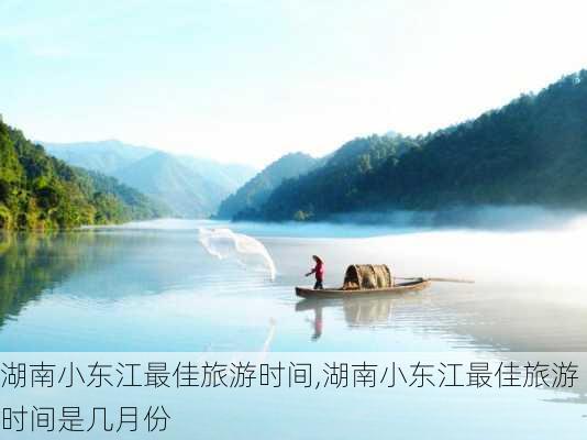 湖南小东江最佳旅游时间,湖南小东江最佳旅游时间是几月份