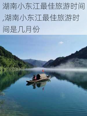 湖南小东江最佳旅游时间,湖南小东江最佳旅游时间是几月份