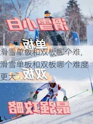 滑雪单板和双板哪个难,滑雪单板和双板哪个难度更大