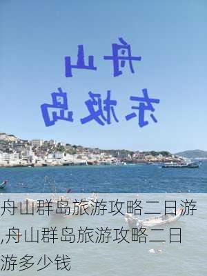 舟山群岛旅游攻略二日游,舟山群岛旅游攻略二日游多少钱