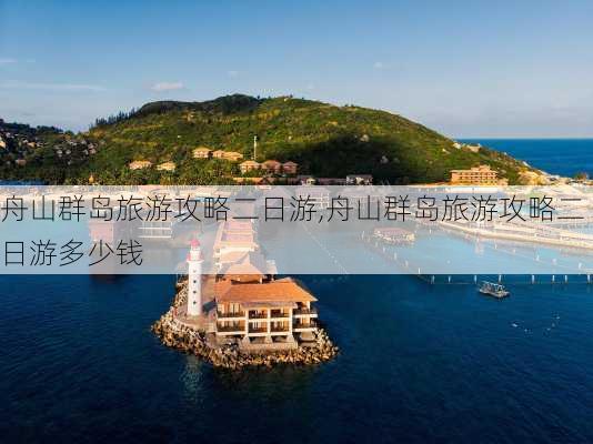 舟山群岛旅游攻略二日游,舟山群岛旅游攻略二日游多少钱