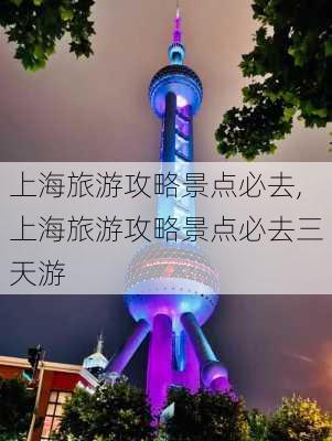 上海旅游攻略景点必去,上海旅游攻略景点必去三天游