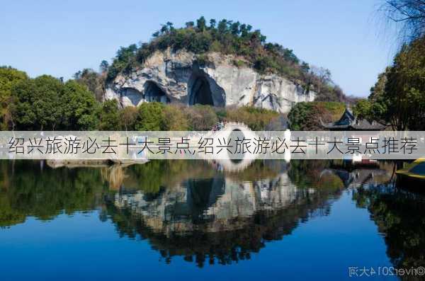 绍兴旅游必去十大景点,绍兴旅游必去十大景点推荐