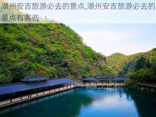 湖州安吉旅游必去的景点,湖州安吉旅游必去的景点有哪些