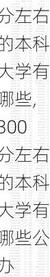 300分左右的本科大学有哪些,300分左右的本科大学有哪些公办