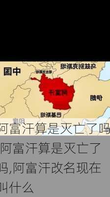 阿富汗算是灭亡了吗,阿富汗算是灭亡了吗,阿富汗改名现在叫什么