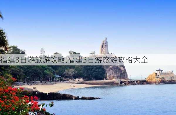 福建3日游旅游攻略,福建3日游旅游攻略大全