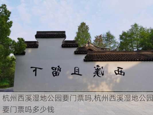 杭州西溪湿地公园要门票吗,杭州西溪湿地公园要门票吗多少钱