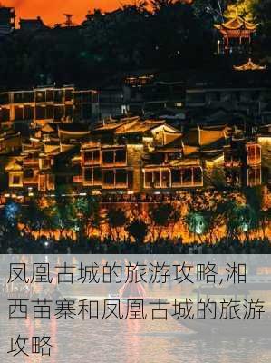 凤凰古城的旅游攻略,湘西苗寨和凤凰古城的旅游攻略