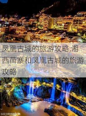 凤凰古城的旅游攻略,湘西苗寨和凤凰古城的旅游攻略