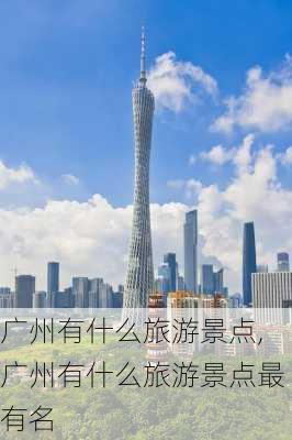 广州有什么旅游景点,广州有什么旅游景点最有名