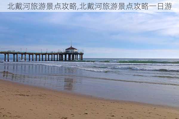 北戴河旅游景点攻略,北戴河旅游景点攻略一日游