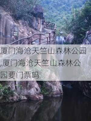 厦门海沧天竺山森林公园,厦门海沧天竺山森林公园要门票吗