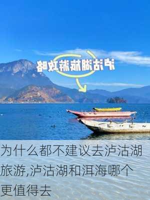 为什么都不建议去泸沽湖旅游,泸沽湖和洱海哪个更值得去