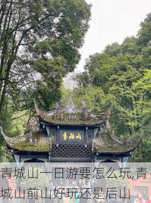 青城山一日游要怎么玩,青城山前山好玩还是后山