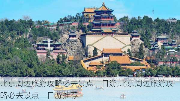 北京周边旅游攻略必去景点一日游,北京周边旅游攻略必去景点一日游推荐