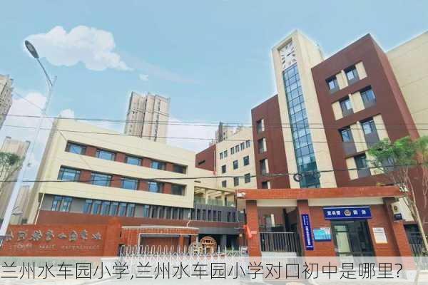 兰州水车园小学,兰州水车园小学对口初中是哪里?