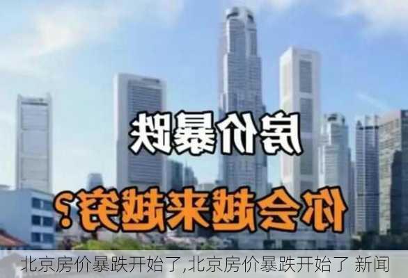 北京房价暴跌开始了,北京房价暴跌开始了 新闻