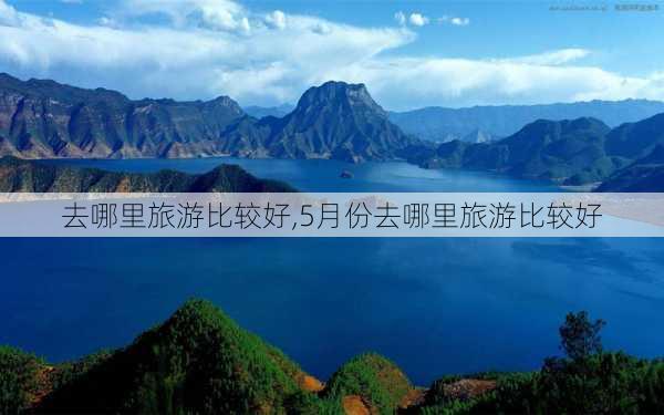 去哪里旅游比较好,5月份去哪里旅游比较好