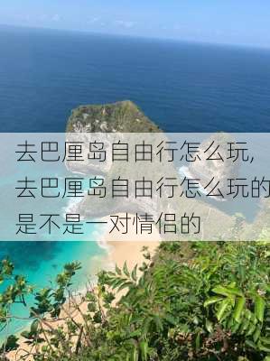 去巴厘岛自由行怎么玩,去巴厘岛自由行怎么玩的是不是一对情侣的