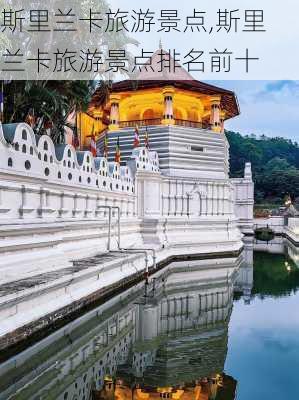 斯里兰卡旅游景点,斯里兰卡旅游景点排名前十