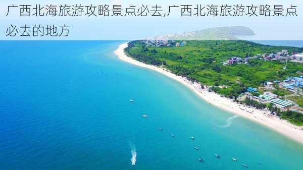 广西北海旅游攻略景点必去,广西北海旅游攻略景点必去的地方