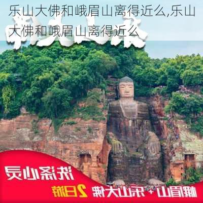 乐山大佛和峨眉山离得近么,乐山大佛和峨眉山离得近么