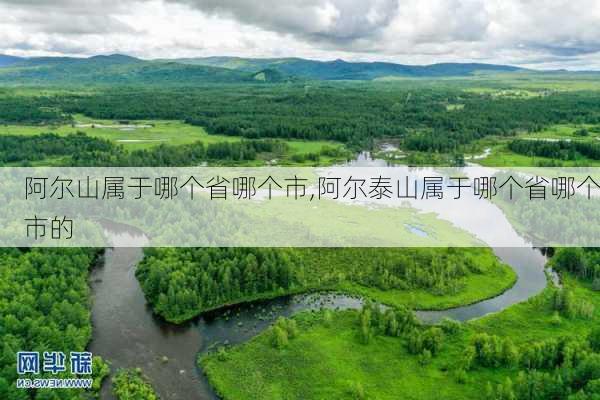 阿尔山属于哪个省哪个市,阿尔泰山属于哪个省哪个市的