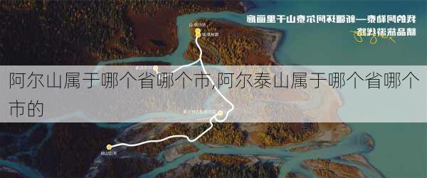 阿尔山属于哪个省哪个市,阿尔泰山属于哪个省哪个市的