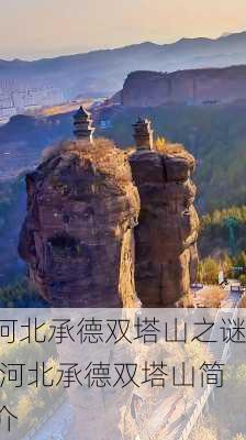 河北承德双塔山之谜,河北承德双塔山简介