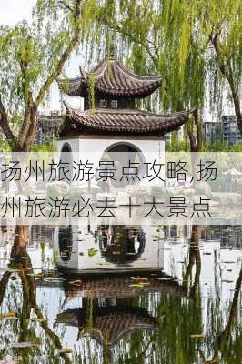 扬州旅游景点攻略,扬州旅游必去十大景点