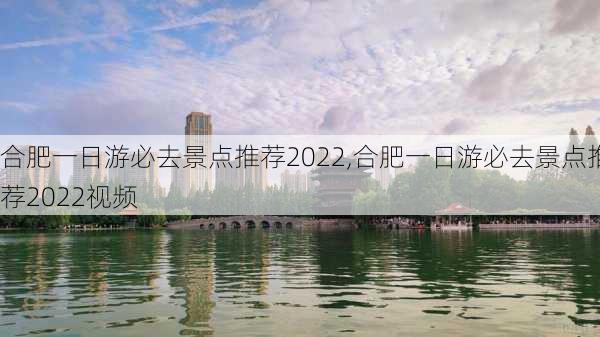 合肥一日游必去景点推荐2022,合肥一日游必去景点推荐2022视频