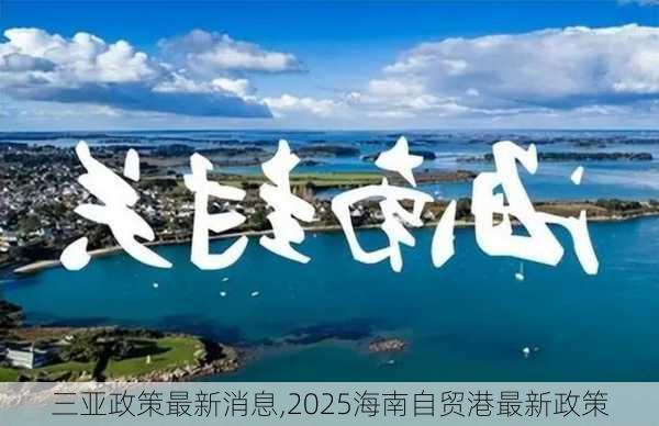 三亚政策最新消息,2025海南自贸港最新政策