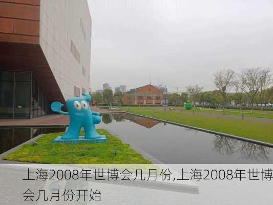 上海2008年世博会几月份,上海2008年世博会几月份开始