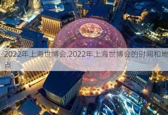 2022年上海世博会,2022年上海世博会的时间和地点