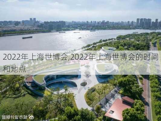 2022年上海世博会,2022年上海世博会的时间和地点