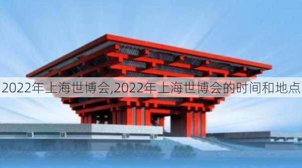 2022年上海世博会,2022年上海世博会的时间和地点