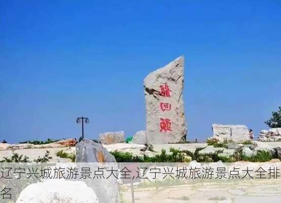 辽宁兴城旅游景点大全,辽宁兴城旅游景点大全排名